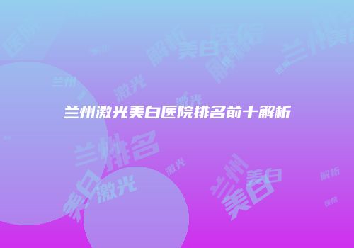 兰州激光美白医院排名前十解析
