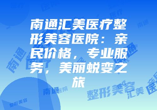 南通汇美医疗整形美容医院：亲民价格，专业服务，美丽蜕变之旅