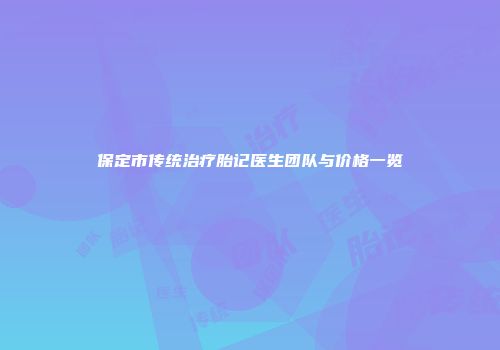 保定市传统治疗胎记医生团队与价格一览