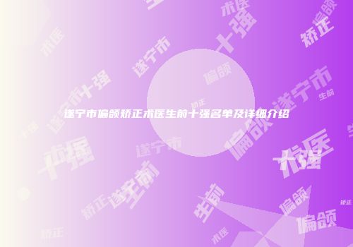 遂宁市偏颌矫正术医生前十强名单及详细介绍