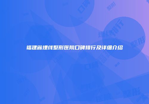 福建省埋线整形医院口碑排行及详细介绍