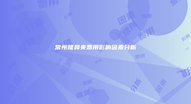 常州隆鼻夹费用影响因素分析