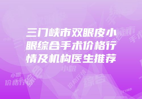 三门峡市双眼皮小眼综合手术价格行情及机构医生推荐