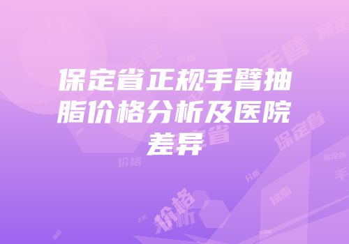 保定省正规手臂抽脂价格分析及医院差异