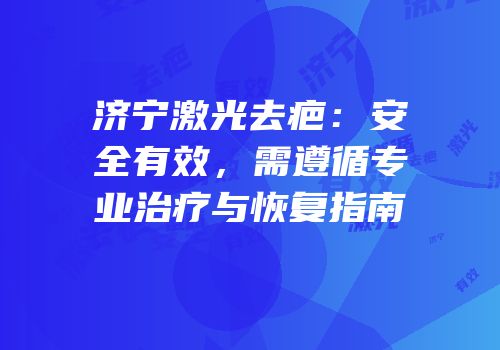 济宁激光去疤：安全有效，需遵循专业治疗与恢复指南