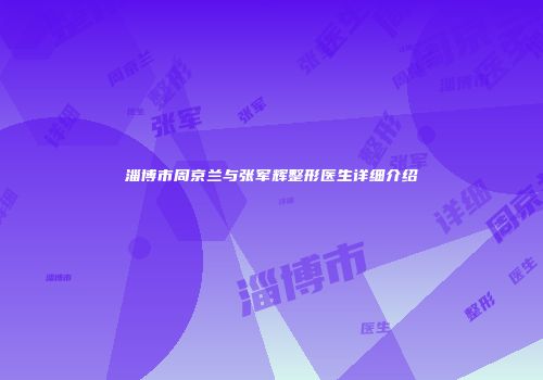淄博市周京兰与张军辉整形医生详细介绍