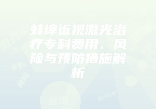 蚌埠近视激光治疗专科费用、风险与预防措施解析