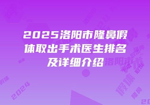 2025洛阳市隆鼻假体取出手术医生排名及详细介绍