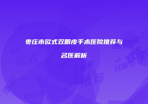 枣庄市欧式双眼皮手术医院推荐与名医解析