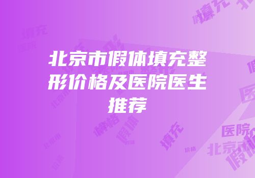 北京市假体填充整形价格及医院医生推荐