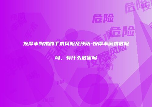 按摩丰胸术的手术风险及预防-按摩丰胸术危险吗，有什么危害吗