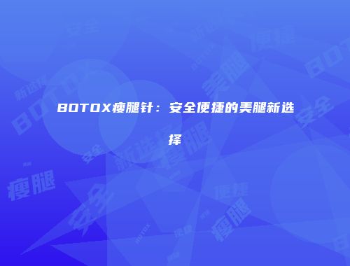 BOTOX瘦腿针：安全便捷的美腿新选择