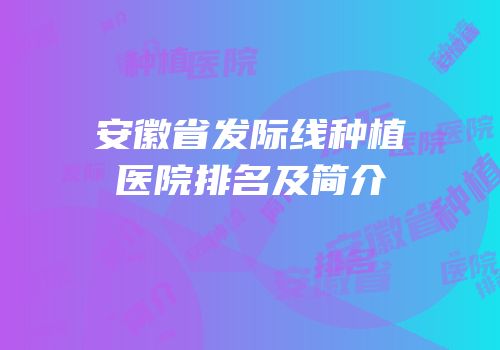 安徽省发际线种植医院排名及简介