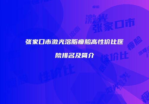 张家口市激光溶脂瘦脸高性价比医院排名及简介