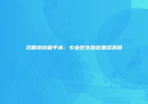 双眼皮修复手术：专业医生助您重拾美丽