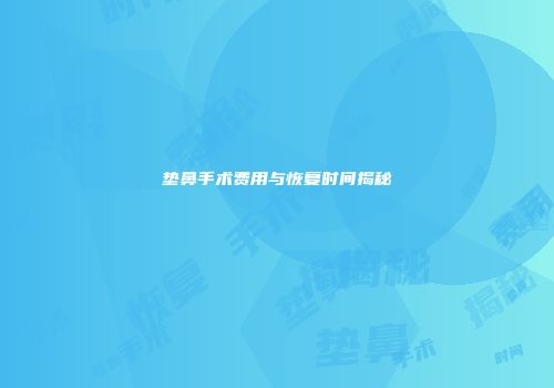 垫鼻手术费用与恢复时间揭秘