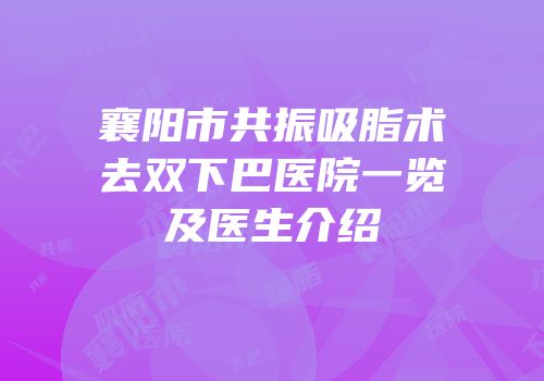 襄阳市共振吸脂术去双下巴医院一览及医生介绍