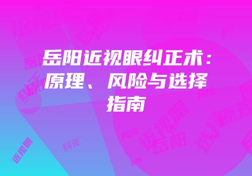 岳阳近视眼纠正术：原理、风险与选择指南