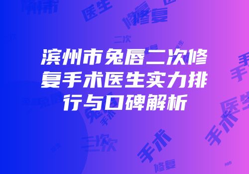 滨州市兔唇二次修复手术医生实力排行与口碑解析