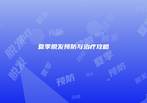 夏季脱发预防与治疗攻略