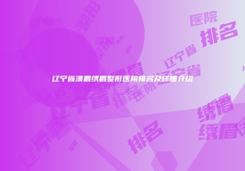 辽宁省漂眉绣眉整形医院排名及详细介绍