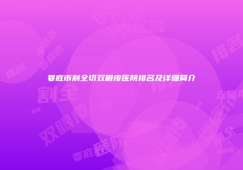 娄底市割全切双眼皮医院排名及详细简介