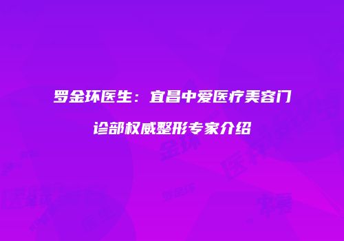 罗金环医生：宜昌中爱医疗美容门诊部权威整形专家介绍