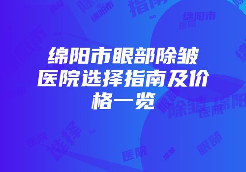 绵阳市眼部除皱医院选择指南及价格一览