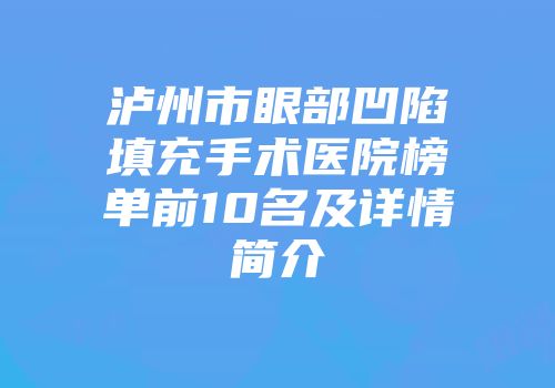 泸州市眼部凹陷填充手术医院榜单前10名及详情简介
