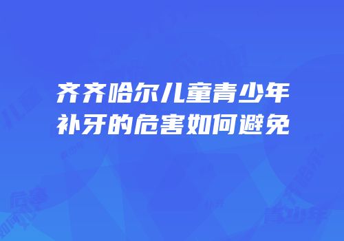 齐齐哈尔儿童青少年补牙的危害如何避免