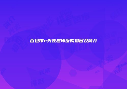 百色市e光去痘印医院排名及简介