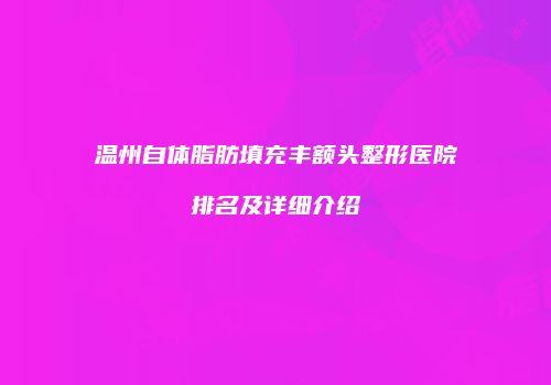 温州自体脂肪填充丰额头整形医院排名及详细介绍