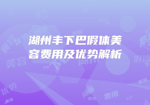 湖州丰下巴假体美容费用及优势解析