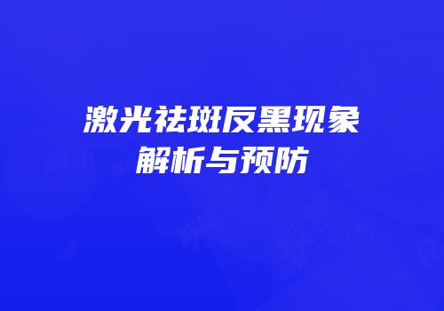 激光祛斑反黑现象解析与预防