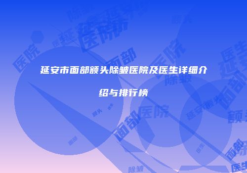 延安市面部额头除皱医院及医生详细介绍与排行榜