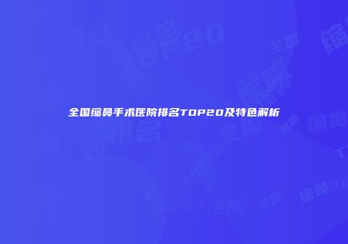 全国缩鼻手术医院排名TOP20及特色解析
