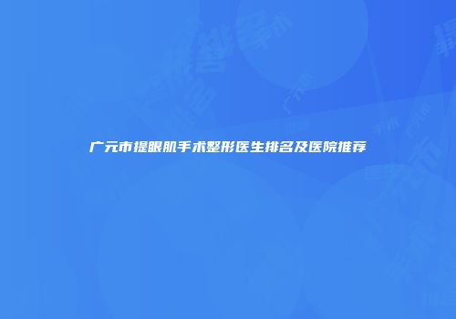 广元市提眼肌手术整形医生排名及医院推荐
