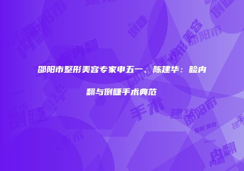 邵阳市整形美容专家申五一、陈建华：睑内翻与倒睫手术典范