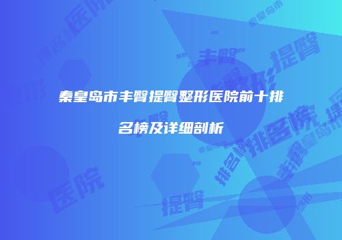 秦皇岛市丰臀提臀整形医院前十排名榜及详细剖析