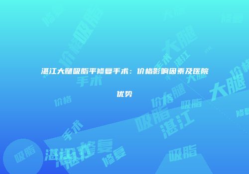 湛江大腿吸脂平修复手术：价格影响因素及医院优势