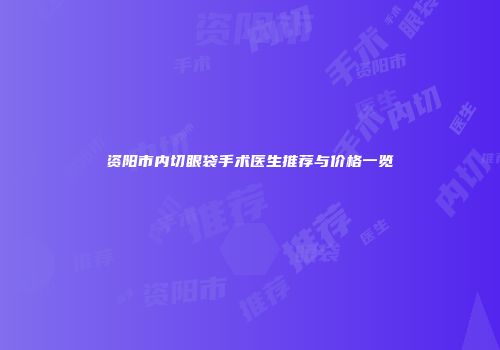 资阳市内切眼袋手术医生推荐与价格一览