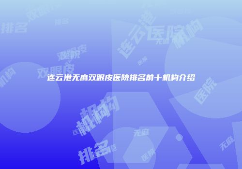 连云港无麻双眼皮医院排名前十机构介绍