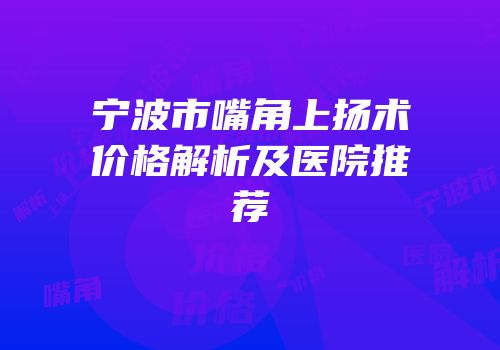 宁波市嘴角上扬术价格解析及医院推荐