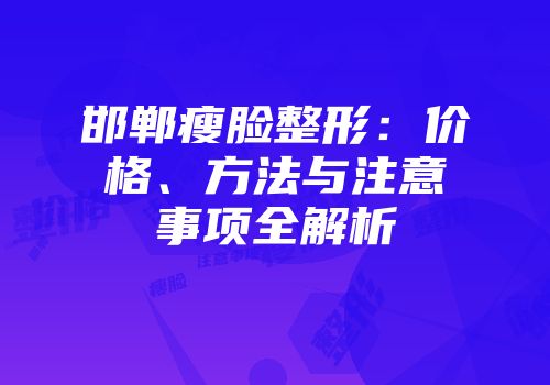 邯郸瘦脸整形：价格、方法与注意事项全解析