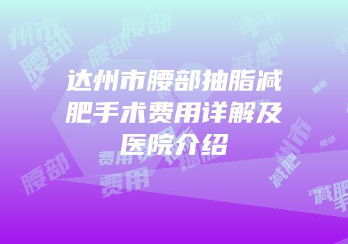 达州市腰部抽脂减肥手术费用详解及医院介绍