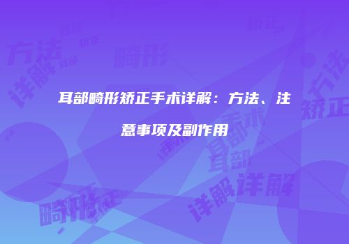 耳部畸形矫正手术详解：方法、注意事项及副作用