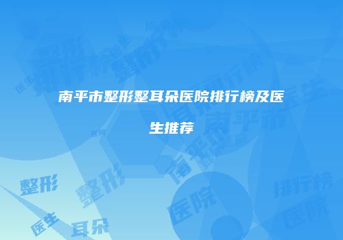 南平市整形整耳朵医院排行榜及医生推荐