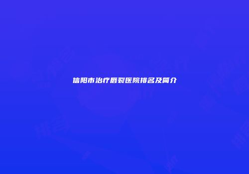 信阳市治疗唇裂医院排名及简介