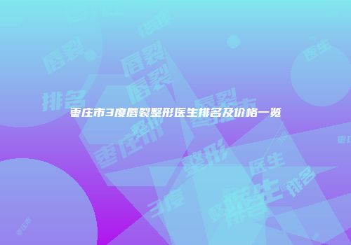 枣庄市3度唇裂整形医生排名及价格一览