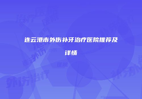 连云港市外伤补牙治疗医院推荐及详情